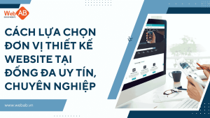 Cách lựa chọn đơn vị thiết kế website tại Đống Đa uy tín, chuyên nghiệp