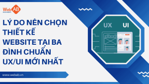 Lý do nên chọn thiết kế website tại Ba Đình chuẩn UX/UI mới nhất